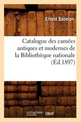 Cover of Catalogue Des Camées Antiques Et Modernes de la Bibliothèque Nationale (Éd.1897)