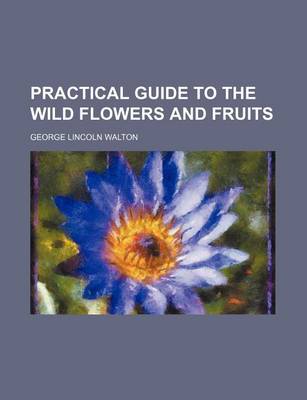 Book cover for Practical Guide to the Wild Flowers and Fruits