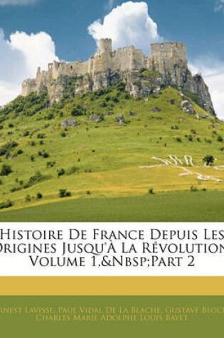 Cover of Histoire de France Depuis Les Origines Jusqu'à La Révolution, Volume 1, Part 2