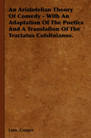 Cover of An Aristotelian Theory Of Comedy - With An Adaptation Of The Poetics And A Translation Of The Tractatus Colslinianus.