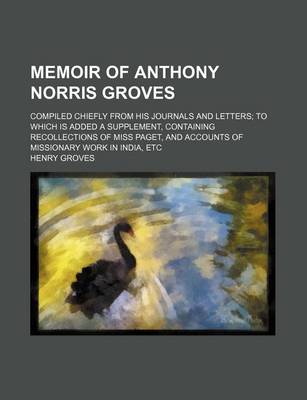 Book cover for Memoir of Anthony Norris Groves; Compiled Chiefly from His Journals and Letters to Which Is Added a Supplement, Containing Recollections of Miss Paget, and Accounts of Missionary Work in India, Etc