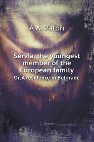 Cover of Servia, the youngest member of the European family Or, A residence in Belgrade