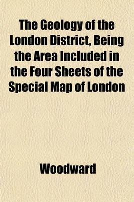 Book cover for The Geology of the London District, Being the Area Included in the Four Sheets of the Special Map of London