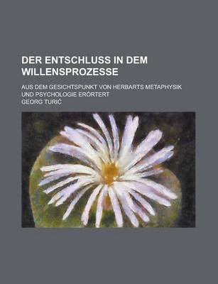 Book cover for Der Entschluss in Dem Willensprozesse; Aus Dem Gesichtspunkt Von Herbarts Metaphysik Und Psychologie Erortert