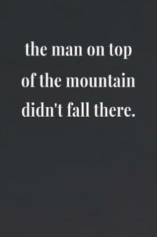 Cover of The Man On Top Of The Mountain Didn't Fall There.