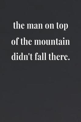 Book cover for The Man On Top Of The Mountain Didn't Fall There.