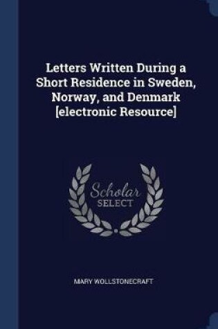 Cover of Letters Written During a Short Residence in Sweden, Norway, and Denmark [Electronic Resource]