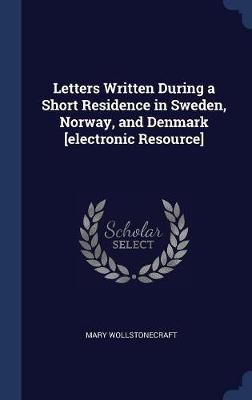 Book cover for Letters Written During a Short Residence in Sweden, Norway, and Denmark [Electronic Resource]