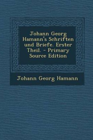 Cover of Johann Georg Hamann's Schriften Und Briefe. Erster Theil. - Primary Source Edition