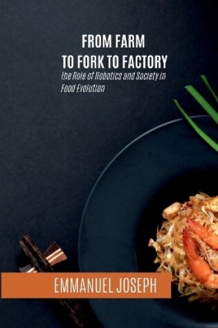 Cover of From Farm to Fork to Factory, The Role of Robotics and Society in Food Evolution