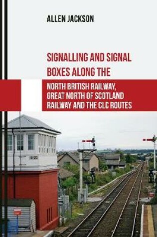 Cover of Signalling and Signal Boxes along the North British Railway, Great North of Scotland Railway and the CLC Routes