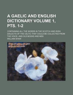 Book cover for A Gaelic and English Dictionary Volume 1, Pts. 1-2; Containing All the Words in the Scotch and Irish Dialects of the Celtic That Could Be Collected from the Voice, and Old Books and Mss