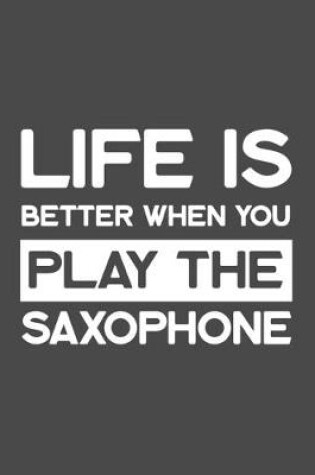 Cover of Life Is Better When You Play the Saxophone