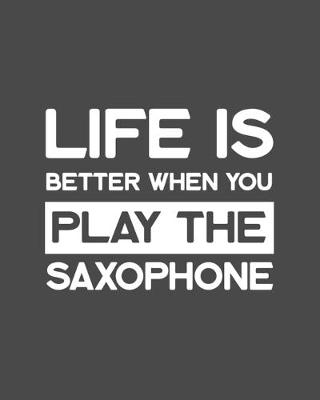 Book cover for Life Is Better When You Play the Saxophone