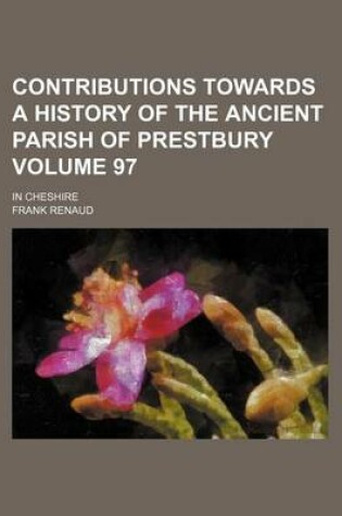 Cover of Contributions Towards a History of the Ancient Parish of Prestbury Volume 97; In Cheshire