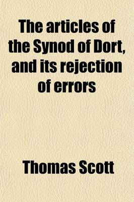 Book cover for The Articles of the Synod of Dort, and Its Rejection of Errors; With the History of Events Which Made Way for That Synod, as Published by the Authority of the States-General and the Documents Confirming Its Decisions