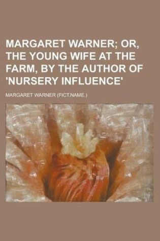 Cover of Margaret Warner; Or, the Young Wife at the Farm, by the Author of 'Nursery Influence' Or, the Young Wife at the Farm, by the Author of 'Nursery Influe