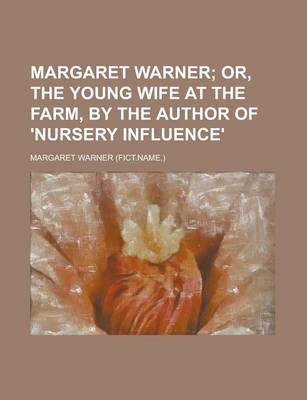 Book cover for Margaret Warner; Or, the Young Wife at the Farm, by the Author of 'Nursery Influence' Or, the Young Wife at the Farm, by the Author of 'Nursery Influe