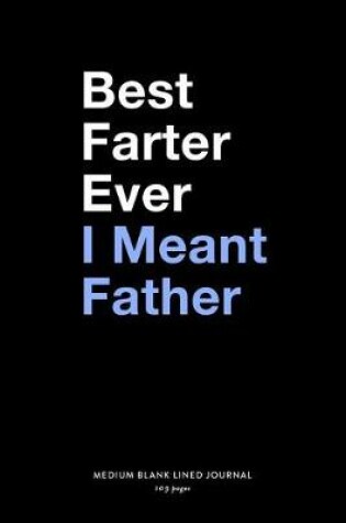 Cover of Best Farter Ever I Meant Father, Medium Blank Lined Journal, 109 Pages