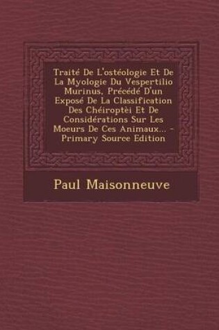 Cover of Traite De L'osteologie Et De La Myologie Du Vespertilio Murinus, Precede D'un Expose De La Classification Des Cheiroptei Et De Considerations Sur Les Moeurs De Ces Animaux...