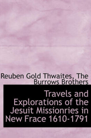 Cover of Travels and Explorations of the Jesuit Missionries in New Frace 1610-1791