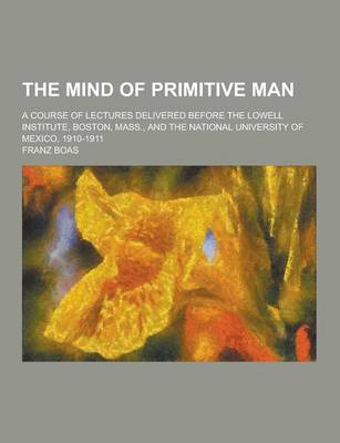 Book cover for The Mind of Primitive Man; A Course of Lectures Delivered Before the Lowell Institute, Boston, Mass., and the National University of Mexico, 1910-1911