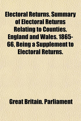 Book cover for Electoral Returns. Summary of Electoral Returns Relating to Counties. England and Wales. 1865-66, Being a Supplement to Electoral Returns.