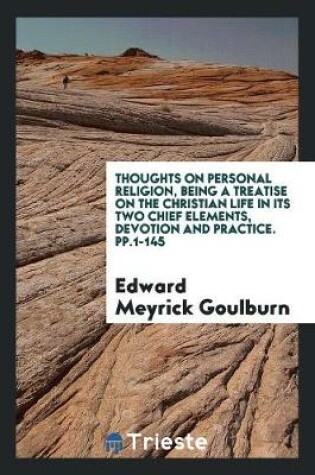 Cover of Thoughts on Personal Religion, Being a Treatise on the Christian Life in Its Two Chief Elements, Devotion and Practice. Pp.1-145