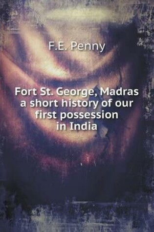 Cover of Fort St. George, Madras a short history of our first possession in India