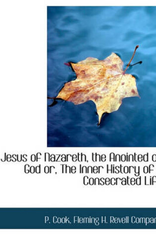 Cover of Jesus of Nazareth, the Anointed of God Or, the Inner History of a Consecrated Life