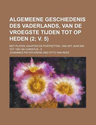 Book cover for Algemeene Geschiedenis Des Vaderlands, Van de Vroegste Tijden Tot Op Heden (2; V. 5 ); Met Platen, Kaarten En Portretten. Van Het Jaar 900 Tot 1581 Na Christus 5