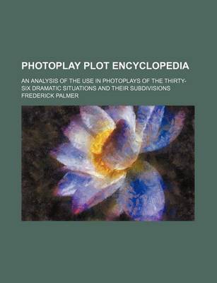 Book cover for Photoplay Plot Encyclopedia; An Analysis of the Use in Photoplays of the Thirty-Six Dramatic Situations and Their Subdivisions