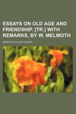 Cover of Essays on Old Age and Friendship. [Tr.] with Remarks, by W. Melmoth