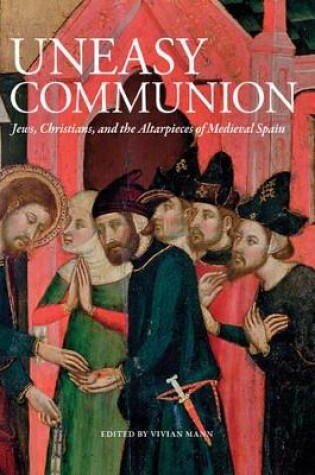 Cover of Uneasy Communion: Jews, Christians and Altarpieces in Medieval Aragon