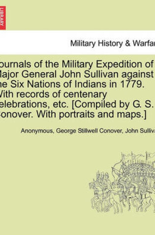 Cover of Journals of the Military Expedition of Major General John Sullivan Against the Six Nations of Indians in 1779. with Records of Centenary Celebrations, Etc. [Compiled by G. S. Conover. with Portraits and Maps.]