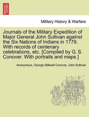 Book cover for Journals of the Military Expedition of Major General John Sullivan Against the Six Nations of Indians in 1779. with Records of Centenary Celebrations, Etc. [Compiled by G. S. Conover. with Portraits and Maps.]