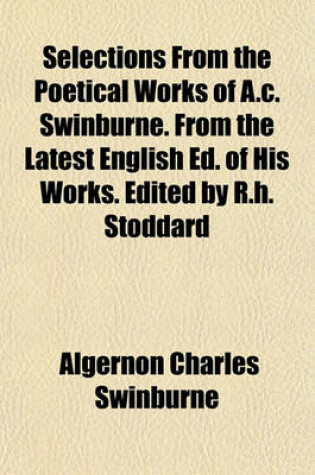 Cover of Selections from the Poetical Works of A.C. Swinburne. from the Latest English Ed. of His Works. Edited by R.H. Stoddard
