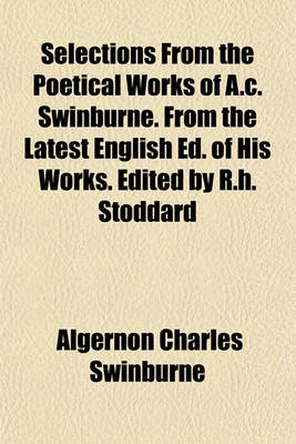 Book cover for Selections from the Poetical Works of A.C. Swinburne. from the Latest English Ed. of His Works. Edited by R.H. Stoddard