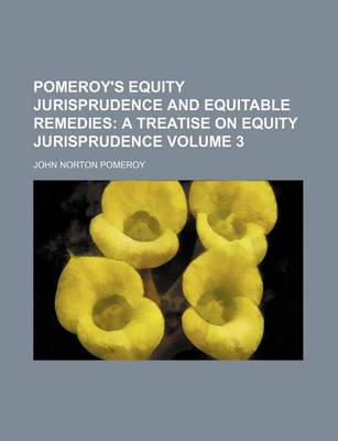 Book cover for Pomeroy's Equity Jurisprudence and Equitable Remedies; A Treatise on Equity Jurisprudence Volume 3