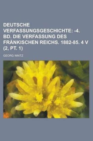 Cover of Deutsche Verfassungsgeschichte (2, PT. 1); -4. Bd. Die Verfassung Des Frankischen Reichs. 1882-85. 4 V