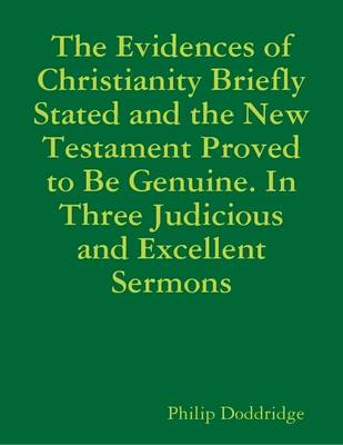 Book cover for The Evidences of Christianity Briefly Stated and the New Testament Proved to Be Genuine. In Three Judicious and Excellent Sermons