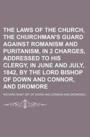 Cover of The Laws of the Church, the Churchman's Guard Against Romanism and Puritanism, in 2 Charges, Addressed to His Clergy, in June and July, 1842, by the Lord Bishop of Down and Connor, and Dromore