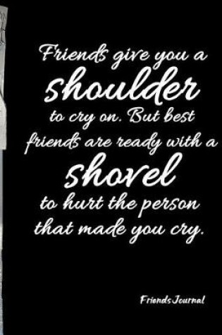 Cover of Friends give you a shoulder to cry on. But best friends are ready with shovel to hurt the person that made you cry.