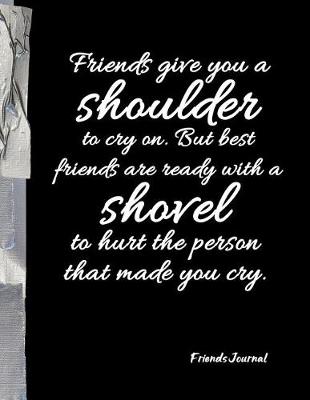 Book cover for Friends give you a shoulder to cry on. But best friends are ready with shovel to hurt the person that made you cry.