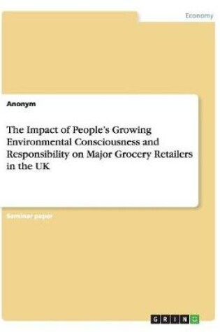 Cover of The Impact of People's Growing Environmental Consciousness and Responsibility on Major Grocery Retailers in the UK