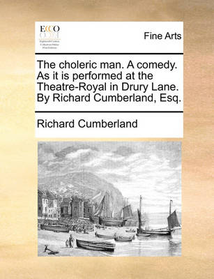 Book cover for The Choleric Man. a Comedy. as It Is Performed at the Theatre-Royal in Drury Lane. by Richard Cumberland, Esq.