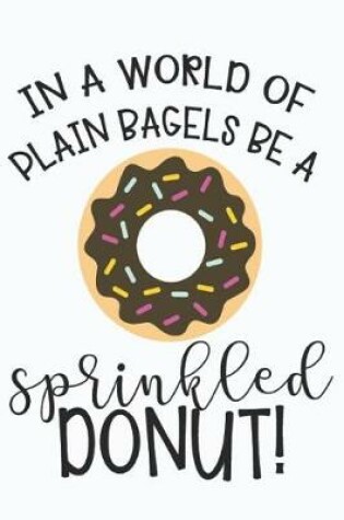 Cover of In a World of Plain Bagels Be a Sprinkled Donut
