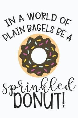 Book cover for In a World of Plain Bagels Be a Sprinkled Donut