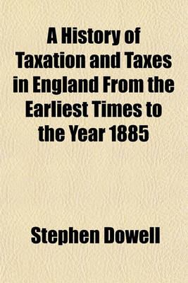 Cover of A History of Taxation and Taxes in England from the Earliest Times to the Year 1885