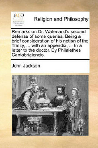 Cover of Remarks on Dr. Waterland's Second Defense of Some Queries. Being a Brief Consideration of His Notion of the Trinity, ... with an Appendix, ... in a Letter to the Doctor. by Philalethes Cantabrigiensis.